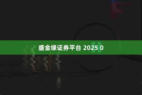 盛金缘证券平台 2025 0