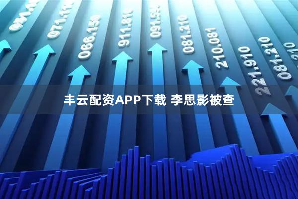丰云配资APP下载 李思影被查
