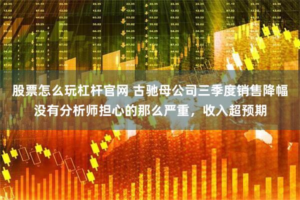 股票怎么玩杠杆官网 古驰母公司三季度销售降幅没有分析师担心的那么严重，收入超预期