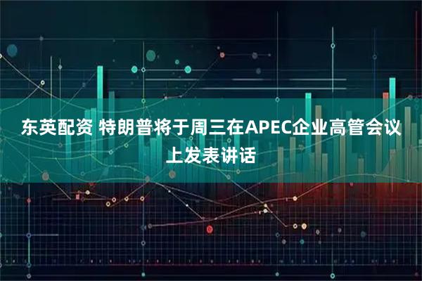 东英配资 特朗普将于周三在APEC企业高管会议上发表讲话