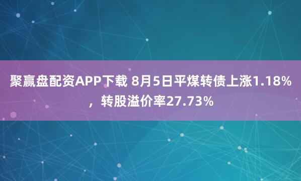 聚赢盘配资APP下载 8月5日平煤转债上涨1.18%，转股溢价率27.73%