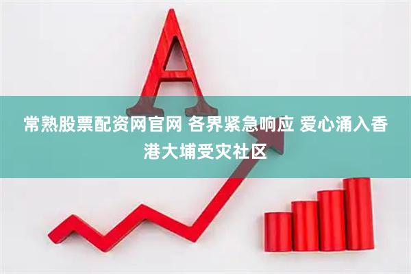 常熟股票配资网官网 各界紧急响应&#32;爱心涌入香港大埔受灾社区