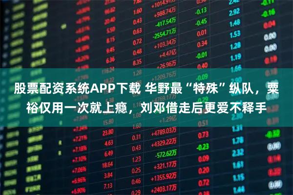 股票配资系统APP下载 华野最“特殊”纵队,粟裕仅用一次就上瘾,刘邓借走后更爱不释手