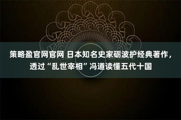 策略盈官网官网 日本知名史家砺波护经典著作，透过“乱世宰相”冯道读懂五代十国