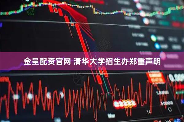 金呈配资官网 清华大学招生办郑重声明