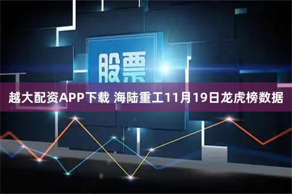 越大配资APP下载 海陆重工11月19日龙虎榜数据