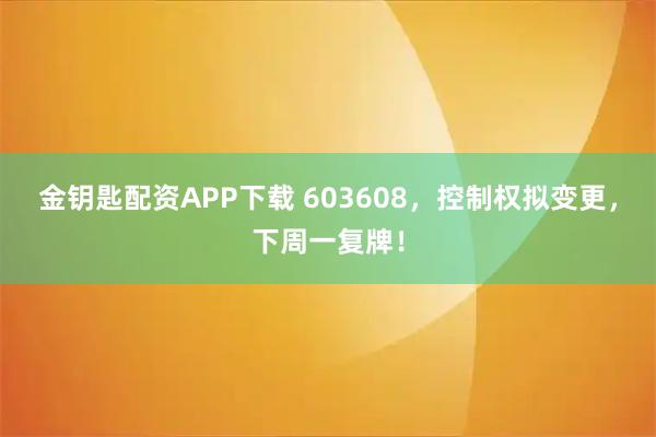 金钥匙配资APP下载 603608，控制权拟变更，下周一复牌！