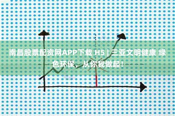 南昌股票配资网APP下载 H5 | 三亚文明健康 绿色环保，从你我做起！