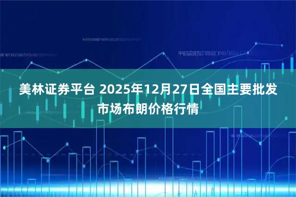 美林证券平台 2025年12月27日全国主要批发市场布朗价格行情