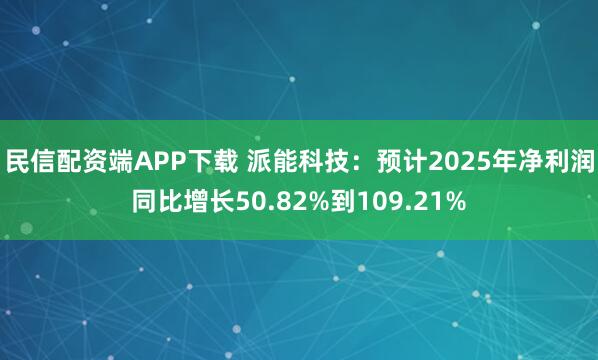 民信配资端APP下载 派能科技：预计2025年净利润同比增长50.82%到109.21%