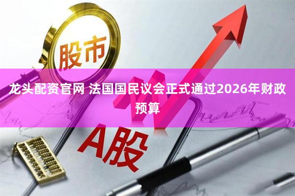龙头配资官网 法国国民议会正式通过2026年财政预算