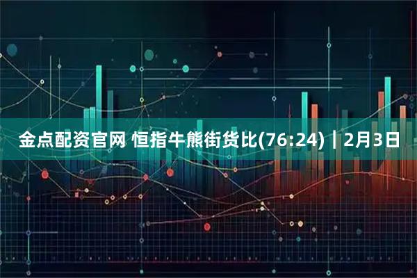 金点配资官网 恒指牛熊街货比(76:24)︱2月3日