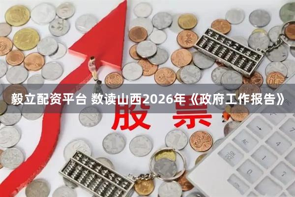 毅立配资平台 数读山西2026年《政府工作报告》