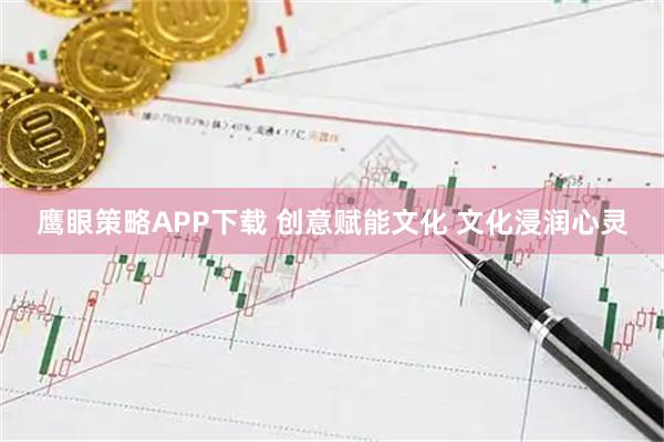 鹰眼策略APP下载 创意赋能文化 文化浸润心灵