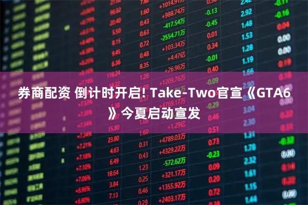 券商配资 倒计时开启! Take-Two官宣《GTA6》今夏启动宣发