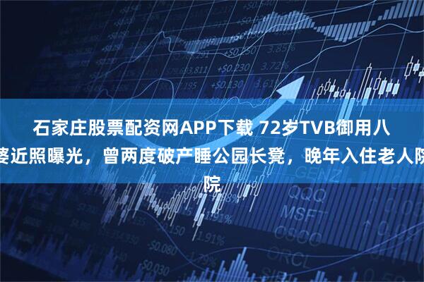 石家庄股票配资网APP下载 72岁TVB御用八婆近照曝光，曾两度破产睡公园长凳，晚年入住老人院