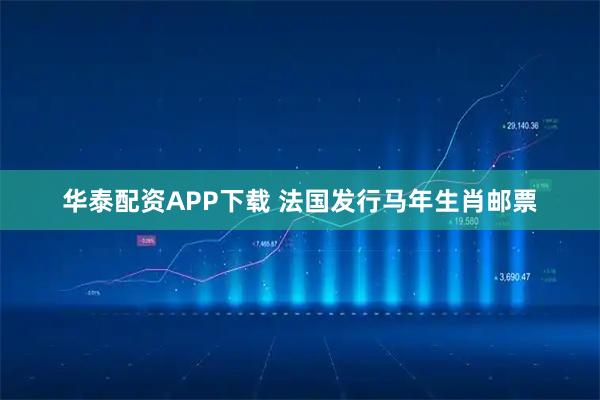 华泰配资APP下载 法国发行马年生肖邮票