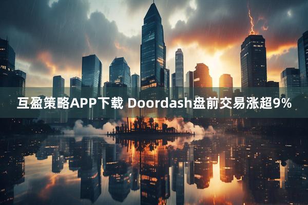 互盈策略APP下载 Doordash盘前交易涨超9%