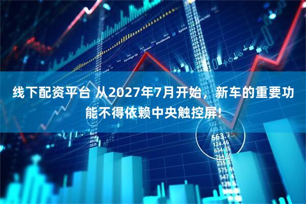 线下配资平台 从2027年7月开始，新车的重要功能不得依赖中央触控屏!