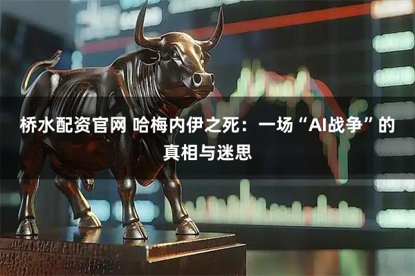 桥水配资官网 哈梅内伊之死：一场“AI战争”的真相与迷思